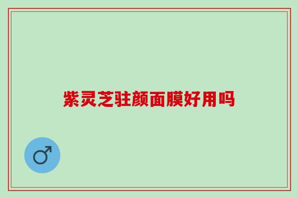 紫灵芝驻颜面膜好用吗