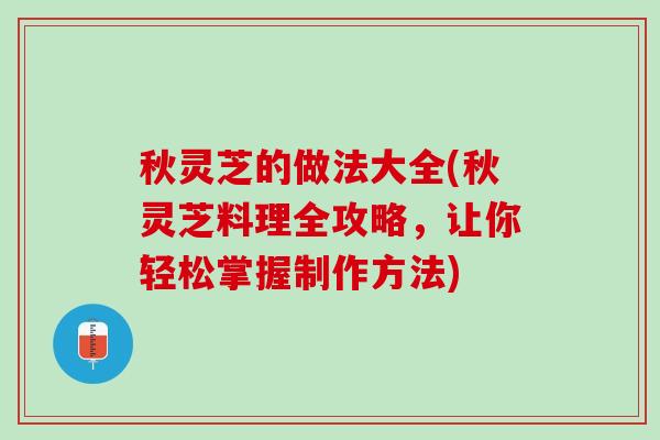 秋灵芝的做法大全(秋灵芝料理全攻略，让你轻松掌握制作方法)