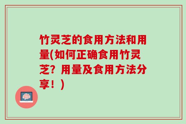 竹灵芝的食用方法和用量(如何正确食用竹灵芝？用量及食用方法分享！)