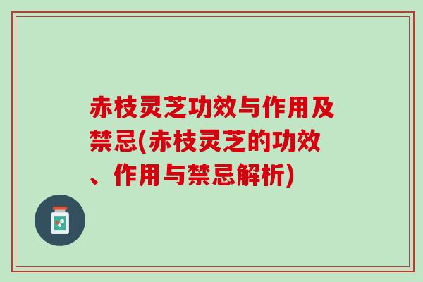 赤枝灵芝功效与作用及禁忌(赤枝灵芝的功效、作用与禁忌解析)