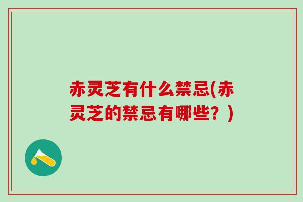 赤灵芝有什么禁忌(赤灵芝的禁忌有哪些？)