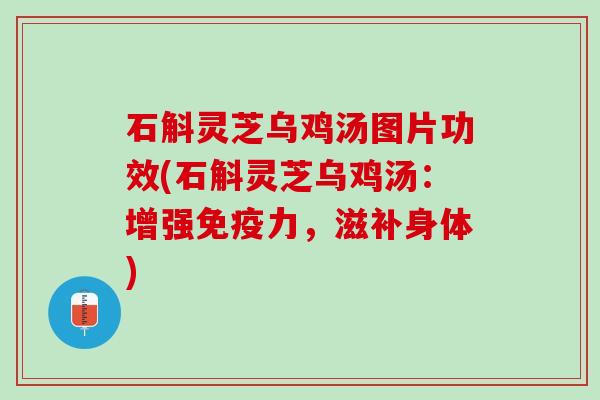 石斛灵芝乌鸡汤图片功效(石斛灵芝乌鸡汤:增强免疫力,滋补身体) 石斛灵芝乌鸡汤图片功效(石斛灵芝乌鸡汤:增强免疫力,滋补身体)