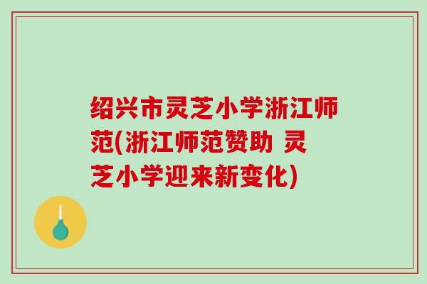 绍兴市灵芝小学浙江师范(浙江师范赞助 灵芝小学迎来新变化)
