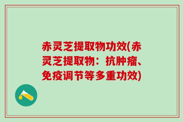 赤灵芝提取物功效(赤灵芝提取物:抗、免疫调节等多重功效) 赤灵芝提取物功效(赤灵芝提取物:抗、免疫调节等多重功效)