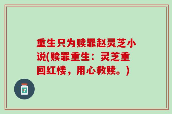 重生只为赎罪赵灵芝小说(赎罪重生:灵芝重回红楼,用心救赎。) 重生只为赎罪赵灵芝小说(赎罪重生:灵芝重回红楼,用心救赎。)