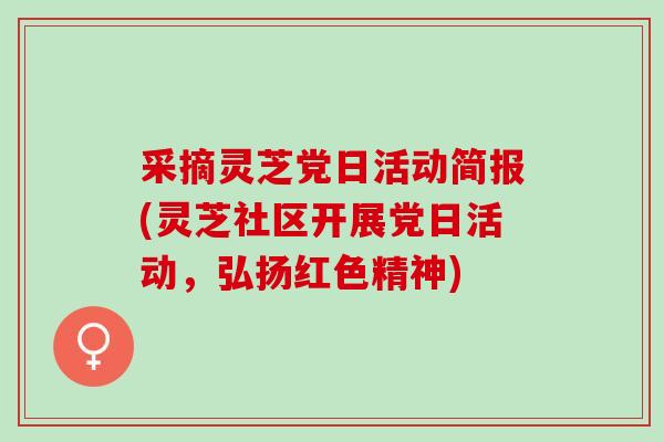 采摘灵芝党日活动简报(灵芝社区开展党日活动,弘扬红色精神) 采摘灵芝党日活动简报(灵芝社区开展党日活动,弘扬红色精神)