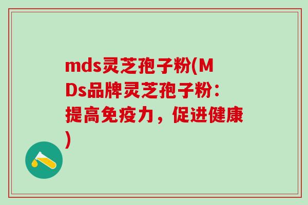 mds灵芝孢子粉(MDs品牌灵芝孢子粉：提高免疫力，促进健康)