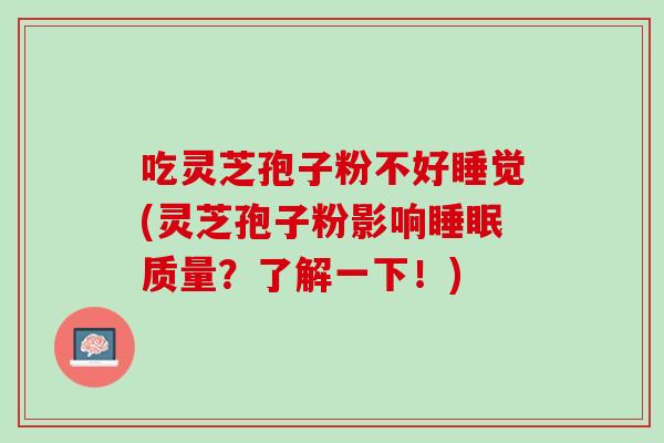 吃灵芝孢子粉不好睡觉(灵芝孢子粉影响质量?了解一下!) 吃灵芝孢子粉不好睡觉(灵芝孢子粉影响质量?了解一下!)