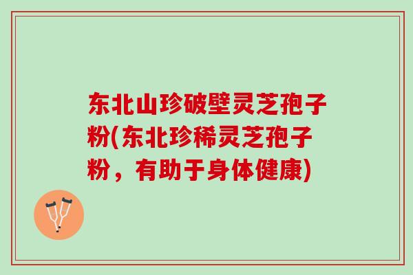 东北山珍破壁灵芝孢子粉(东北珍稀灵芝孢子粉,有助于身体健康) 东北山珍破壁灵芝孢子粉(东北珍稀灵芝孢子粉,有助于身体健康)