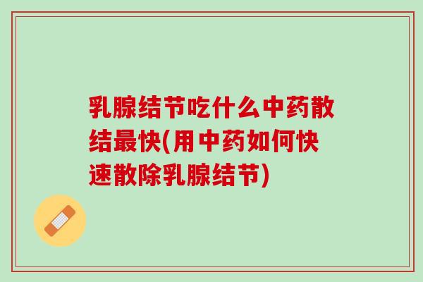 乳腺结节吃什么散结快(用如何快速散除乳腺结节)