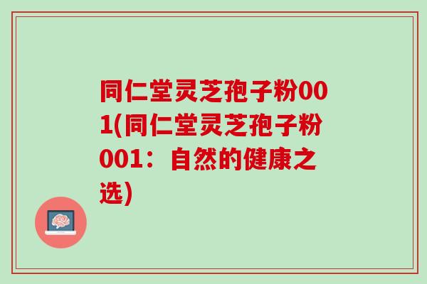 同仁堂灵芝孢子粉001(同仁堂灵芝孢子粉001：自然的健康之选)