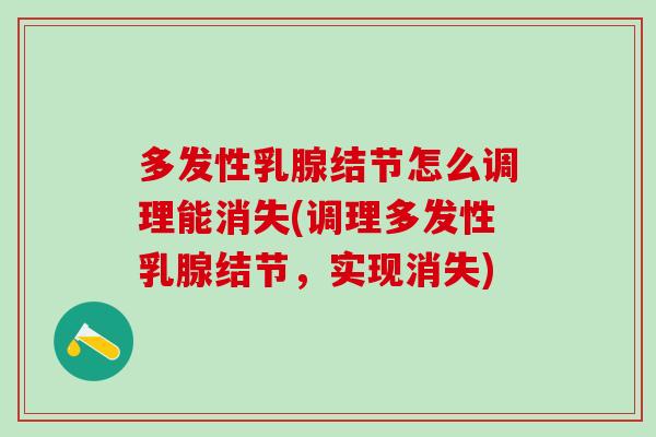 多发性乳腺结节怎么调理能消失(调理多发性乳腺结节，实现消失)