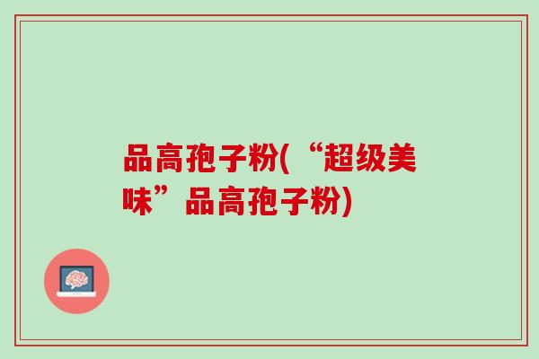 品高孢子粉(“超级美味”品高孢子粉)