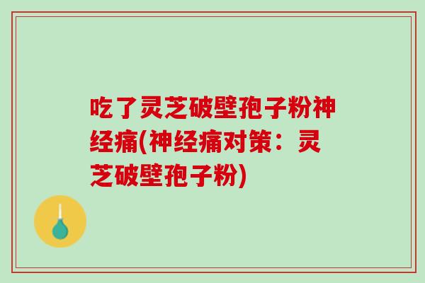 吃了灵芝破壁孢子粉痛(痛对策:灵芝破壁孢子粉) 吃了灵芝破壁孢子粉痛(痛对策:灵芝破壁孢子粉)