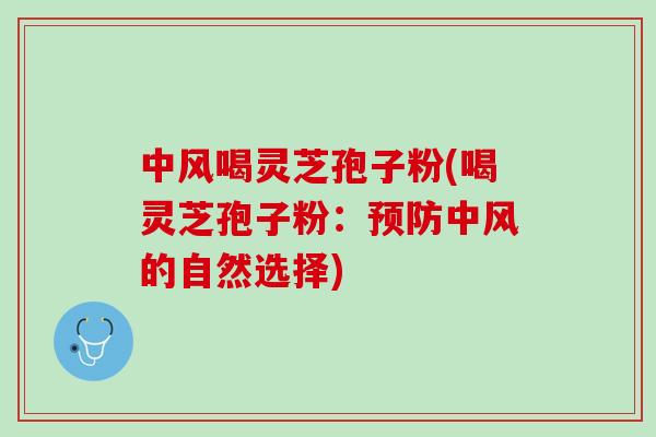 中风喝灵芝孢子粉(喝灵芝孢子粉:中风的自然选择) 中风喝灵芝孢子粉(喝灵芝孢子粉:中风的自然选择)