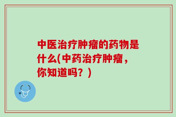 中医的是什么(,你知道吗?) 中医的是什么(,你知道吗?)