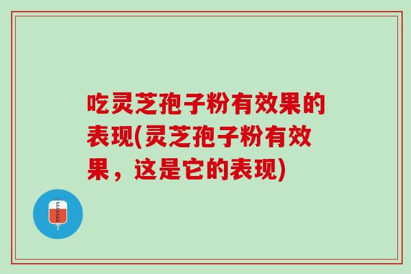 吃灵芝孢子粉有效果的表现(灵芝孢子粉有效果,这是它的表现) 吃灵芝孢子粉有效果的表现(灵芝孢子粉有效果,这是它的表现)