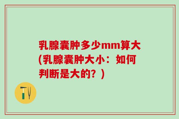 乳腺囊肿多少mm算大(乳腺囊肿大小:如何判断是大的?) 乳腺囊肿多少mm算大(乳腺囊肿大小:如何判断是大的?)
