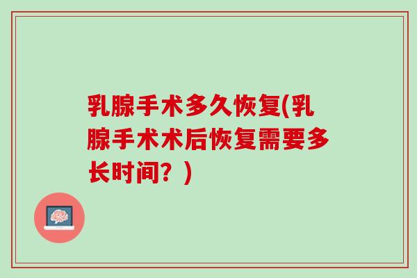 乳腺手术多久恢复(乳腺手术术后恢复需要多长时间？)