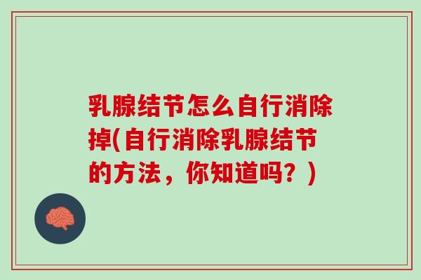 乳腺结节怎么自行消除掉(自行消除乳腺结节的方法，你知道吗？)