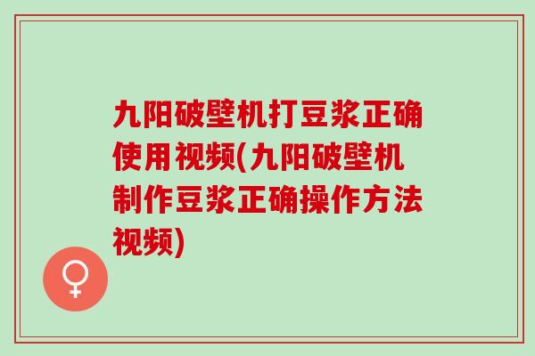 九阳破壁机打豆浆正确使用视频(九阳破壁机制作豆浆正确操作方法视频) 九阳破壁机打豆浆正确使用视频(九阳破壁机制作豆浆正确操作方法视频)