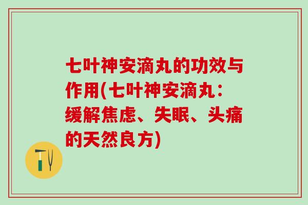 七叶神安滴丸的功效与作用(七叶神安滴丸：缓解焦虑、失眠、头痛的天然良方)