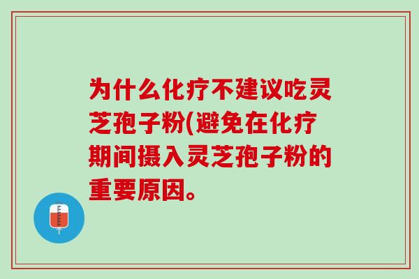 为什么化疗不建议吃灵芝孢子粉(避免在化疗期间摄入灵芝孢子粉的重要原因。