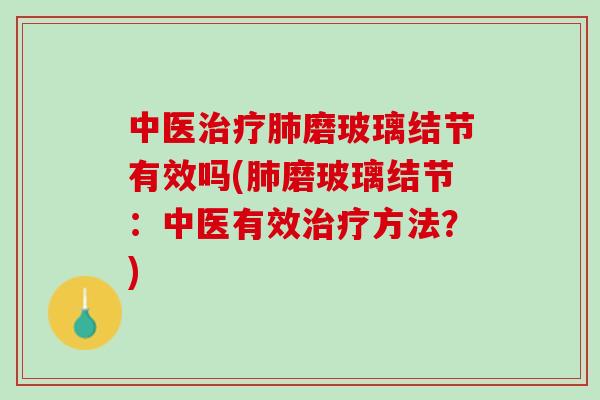 中医治疗肺磨玻璃结节有效吗(肺磨玻璃结节：中医有效治疗方法？)