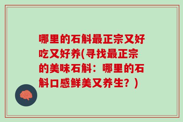 哪里的石斛正宗又好吃又好养(寻找正宗的美味石斛:哪里的石斛口感鲜美又养生?) 哪里的石斛正宗又好吃又好养(寻找正宗的美味石斛:哪里的石斛口感鲜美又养生?)