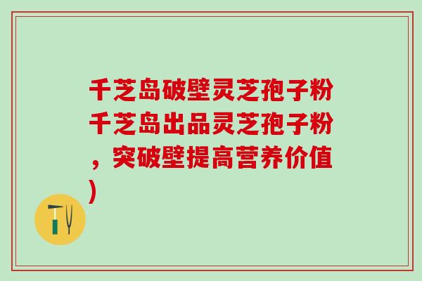 千芝岛破壁灵芝孢子粉千芝岛出品灵芝孢子粉，突破壁提高营养价值)