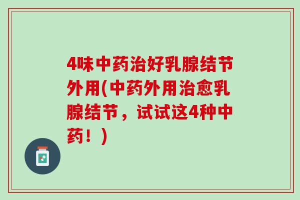4味中药治好乳腺结节外用(中药外用治愈乳腺结节，试试这4种中药！)