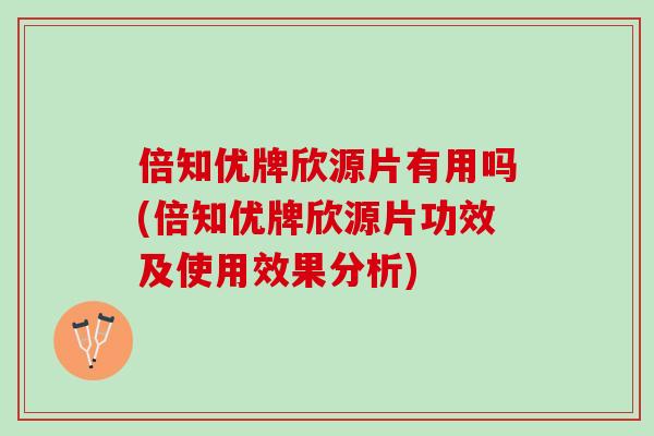 倍知优牌欣源片有用吗(倍知优牌欣源片功效及使用效果分析)