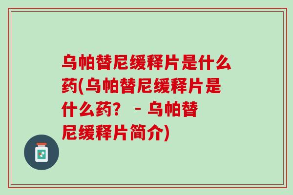 乌帕替尼缓释片是什么药(乌帕替尼缓释片是什么药？ - 乌帕替尼缓释片简介)