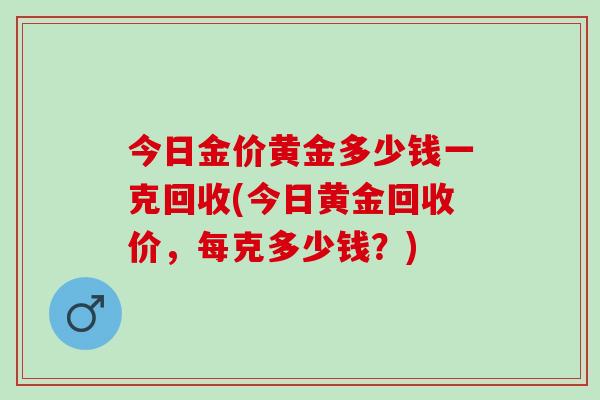 今日金价黄金多少钱一克回收(今日黄金回收价，每克多少钱？)
