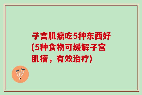 子宫吃5种东西好(5种食物可缓解子宫，有效)