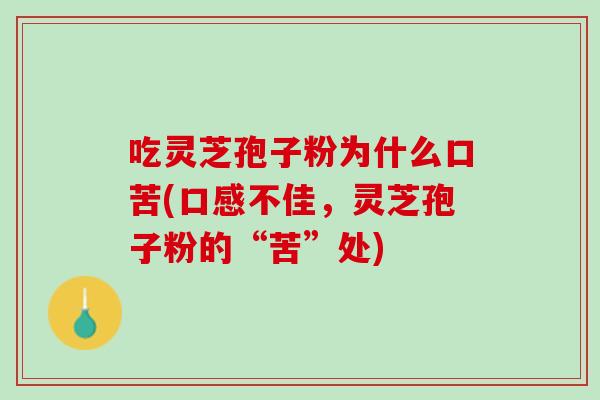 吃灵芝孢子粉为什么口苦(口感不佳,灵芝孢子粉的“苦”处) 吃灵芝孢子粉为什么口苦(口感不佳,灵芝孢子粉的“苦”处)