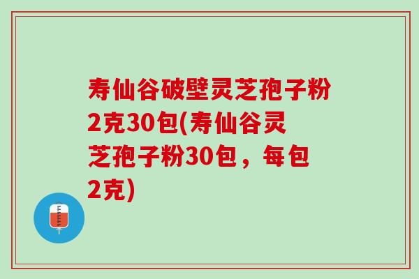 寿仙谷破壁灵芝孢子粉2克30包(寿仙谷灵芝孢子粉30包，每包2克)