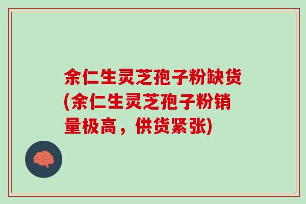 余仁生灵芝孢子粉缺货(余仁生灵芝孢子粉销量极高，供货紧张)