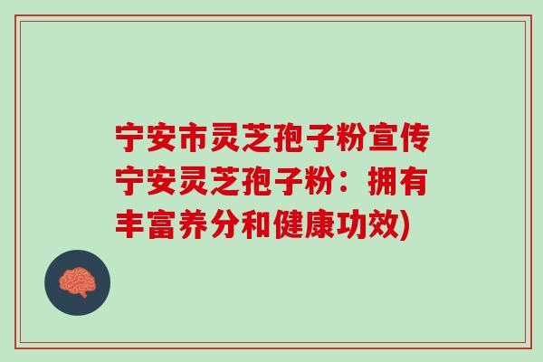 宁安市灵芝孢子粉宣传宁安灵芝孢子粉：拥有丰富养分和健康功效)