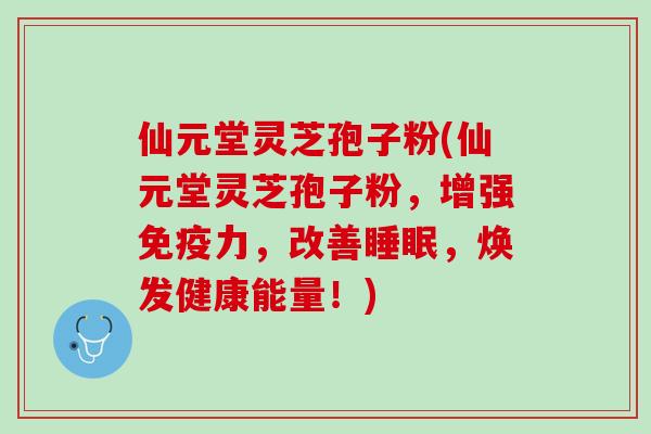 仙元堂灵芝孢子粉(仙元堂灵芝孢子粉,增强免疫力,改善,焕发健康能量!) 仙元堂灵芝孢子粉(仙元堂灵芝孢子粉,增强免疫力,改善,焕发健康能量!)