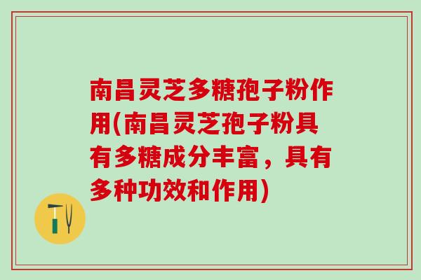南昌灵芝多糖孢子粉作用(南昌灵芝孢子粉具有多糖成分丰富，具有多种功效和作用)