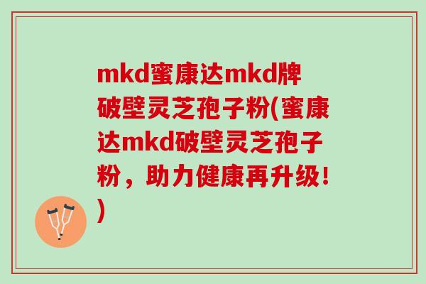 mkd蜜康达mkd牌破壁灵芝孢子粉(蜜康达mkd破壁灵芝孢子粉，助力健康再升级！)