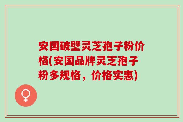 安国破壁灵芝孢子粉价格(安国品牌灵芝孢子粉多规格,价格实惠) 安国破壁灵芝孢子粉价格(安国品牌灵芝孢子粉多规格,价格实惠)