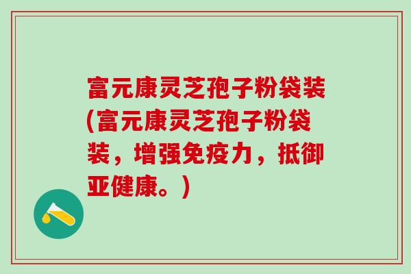 富元康灵芝孢子粉袋装(富元康灵芝孢子粉袋装,增强免疫力,抵御。) 富元康灵芝孢子粉袋装(富元康灵芝孢子粉袋装,增强免疫力,抵御。)