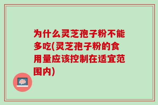 为什么灵芝孢子粉不能多吃(灵芝孢子粉的食用量应该控制在适宜范围内)