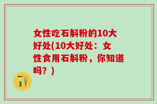 女性吃石斛粉的10大好处(10大好处：女性食用石斛粉，你知道吗？)