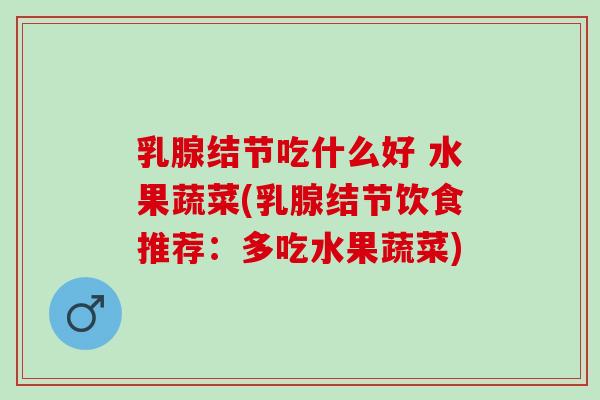 乳腺结节吃什么好 水果蔬菜(乳腺结节饮食推荐：多吃水果蔬菜)