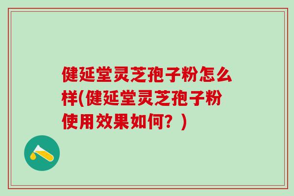 健延堂灵芝孢子粉怎么样(健延堂灵芝孢子粉使用效果如何？)