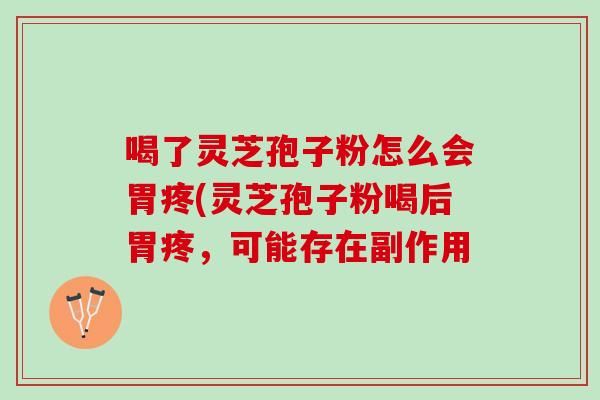 喝了灵芝孢子粉怎么会胃疼(灵芝孢子粉喝后胃疼，可能存在副作用