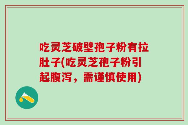 吃灵芝破壁孢子粉有拉肚子(吃灵芝孢子粉引起腹泻，需谨慎使用)